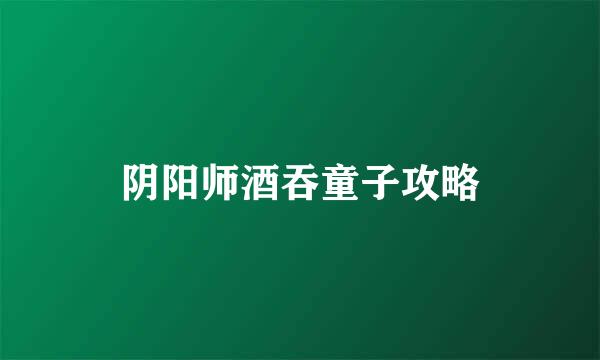 阴阳师酒吞童子攻略