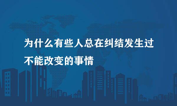 为什么有些人总在纠结发生过不能改变的事情