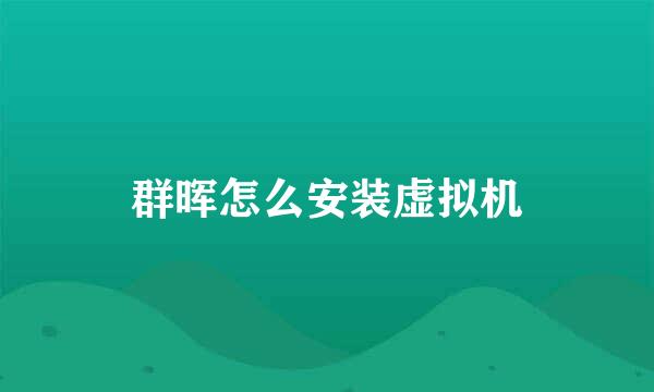 群晖怎么安装虚拟机
