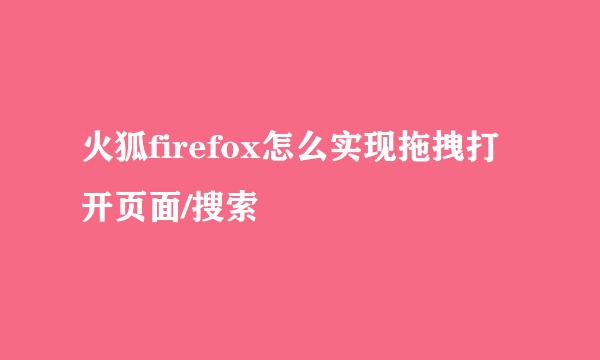 火狐firefox怎么实现拖拽打开页面/搜索