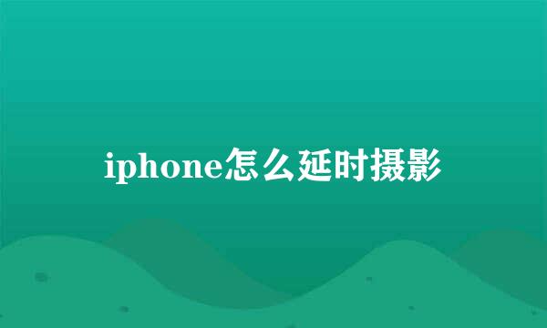 iphone怎么延时摄影