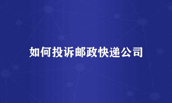 如何投诉邮政快递公司