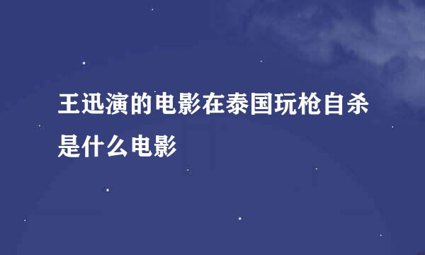 王迅演的电影在泰国玩枪自杀是什么电影