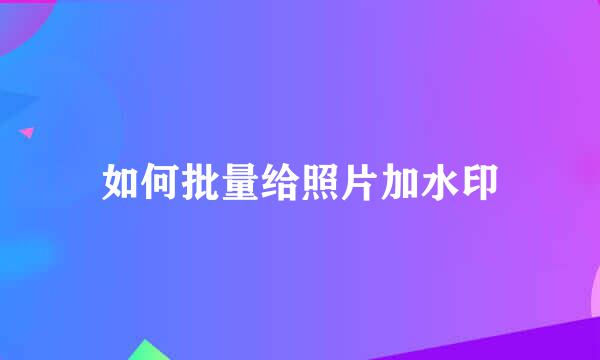 如何批量给照片加水印
