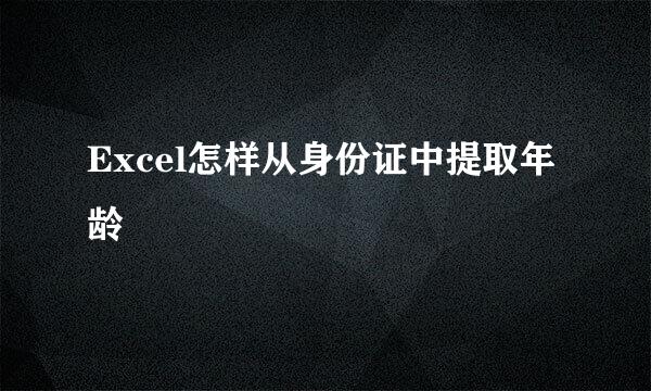 Excel怎样从身份证中提取年龄