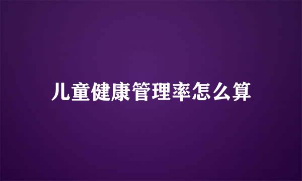 儿童健康管理率怎么算