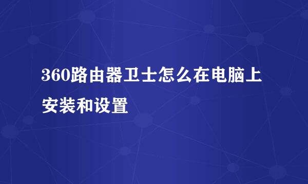 360路由器卫士怎么在电脑上安装和设置