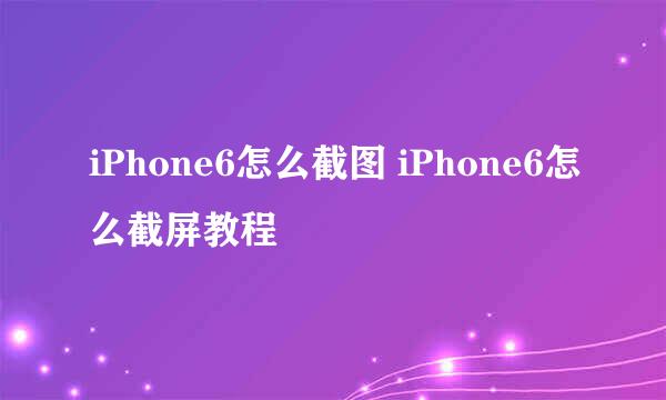 iPhone6怎么截图 iPhone6怎么截屏教程
