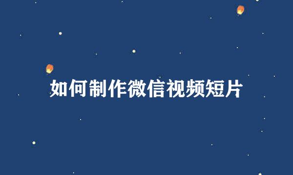 如何制作微信视频短片