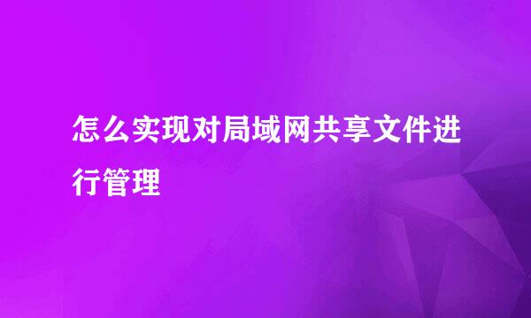 怎么实现对局域网共享文件进行管理