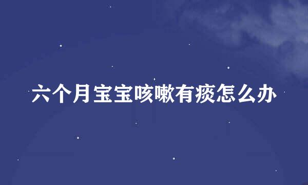 六个月宝宝咳嗽有痰怎么办