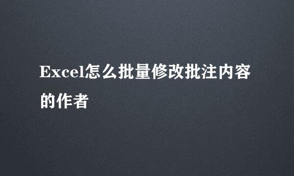 Excel怎么批量修改批注内容的作者