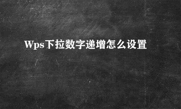 Wps下拉数字递增怎么设置