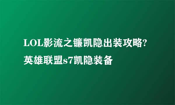 LOL影流之镰凯隐出装攻略?英雄联盟s7凯隐装备