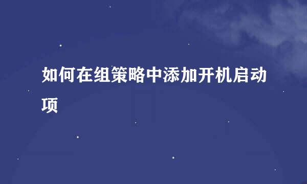 如何在组策略中添加开机启动项