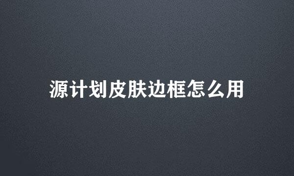 源计划皮肤边框怎么用