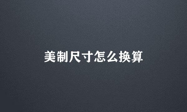 美制尺寸怎么换算