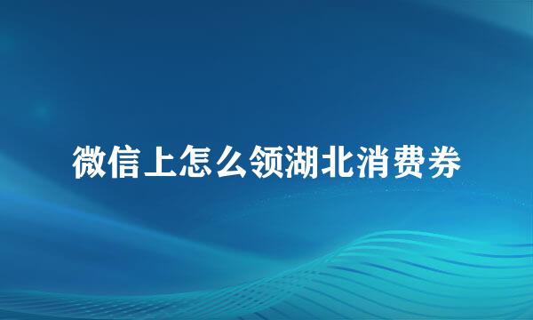 微信上怎么领湖北消费券