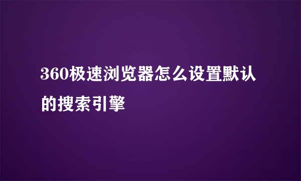 360极速浏览器怎么设置默认的搜索引擎