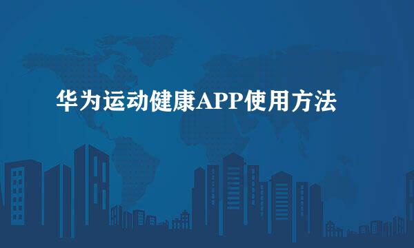 华为运动健康APP使用方法