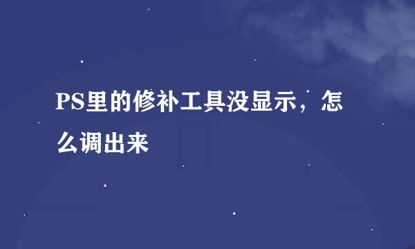 PS里的修补工具没显示，怎么调出来
