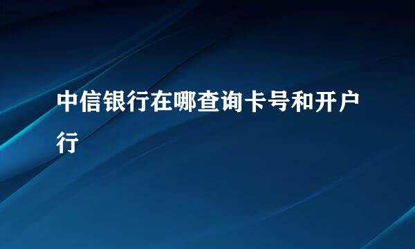 中信银行在哪查询卡号和开户行