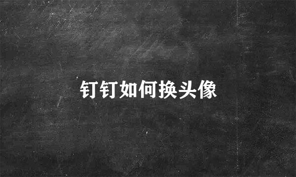 钉钉如何换头像