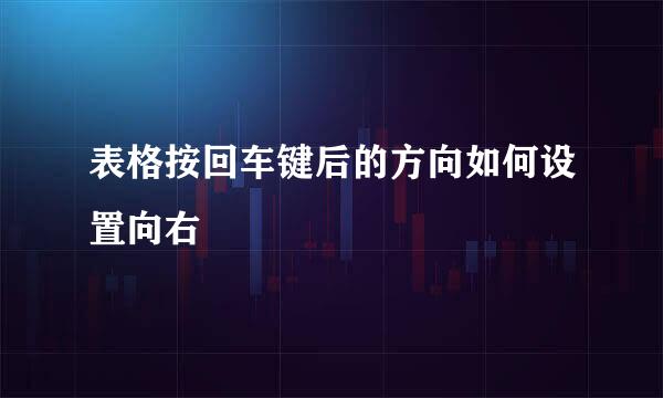 表格按回车键后的方向如何设置向右