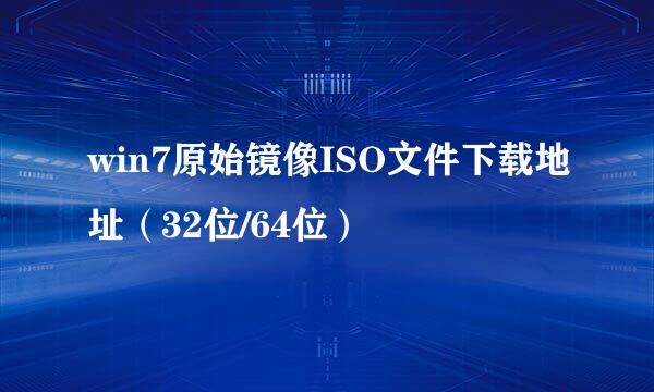win7原始镜像ISO文件下载地址（32位/64位）