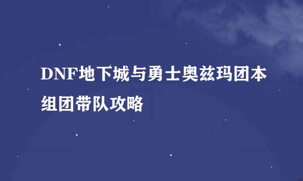 DNF地下城与勇士奥兹玛团本组团带队攻略