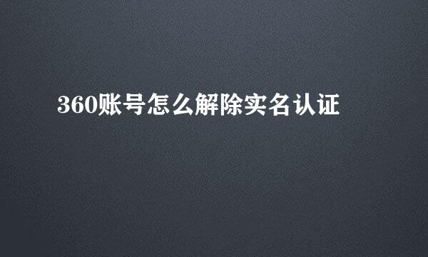 360账号怎么解除实名认证