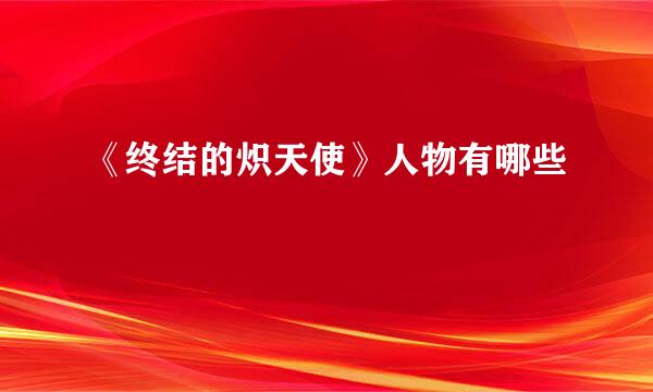 《终结的炽天使》人物有哪些