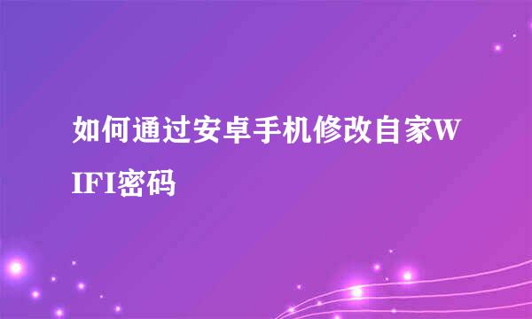如何通过安卓手机修改自家WIFI密码