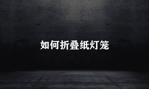 如何折叠纸灯笼