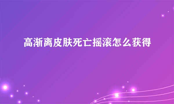 高渐离皮肤死亡摇滚怎么获得