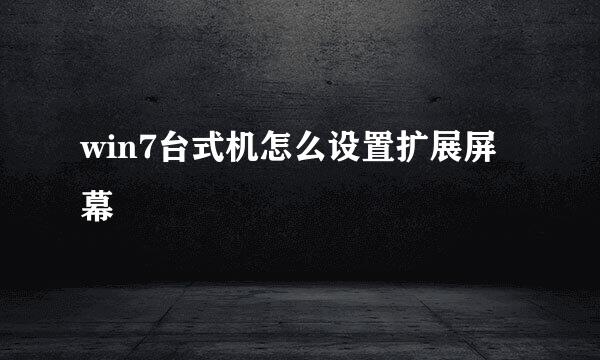win7台式机怎么设置扩展屏幕