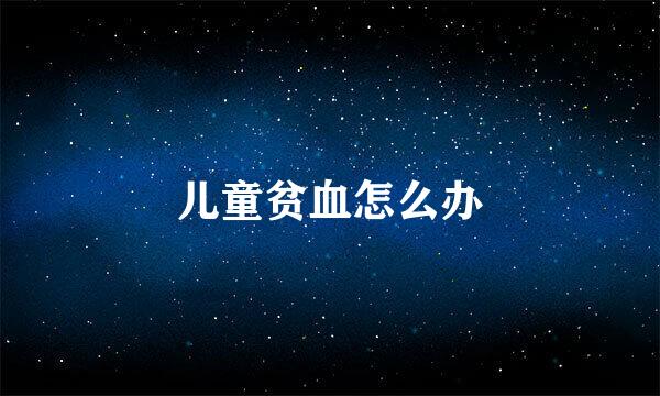 儿童贫血怎么办