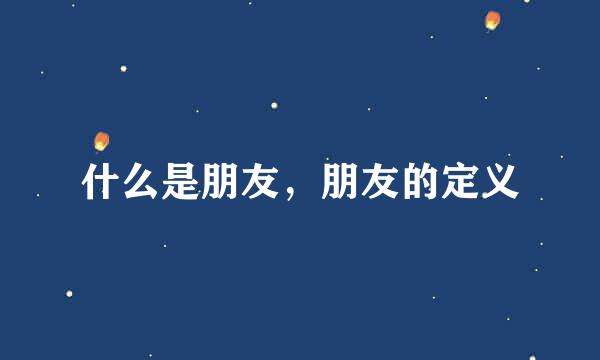 什么是朋友，朋友的定义