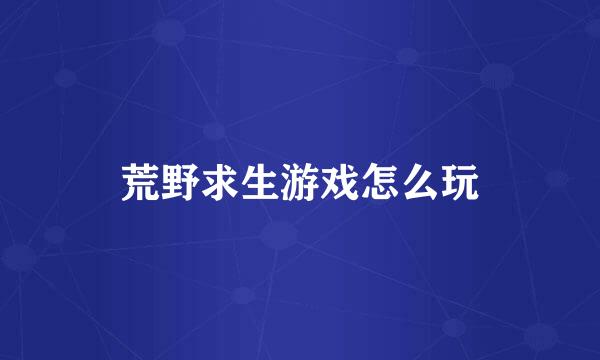 荒野求生游戏怎么玩