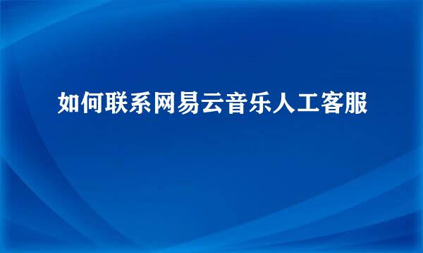 如何联系网易云音乐人工客服