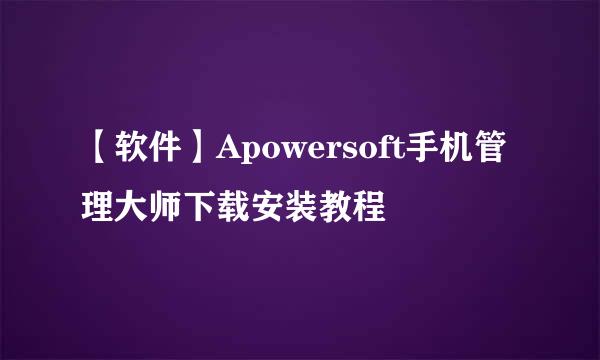 【软件】Apowersoft手机管理大师下载安装教程