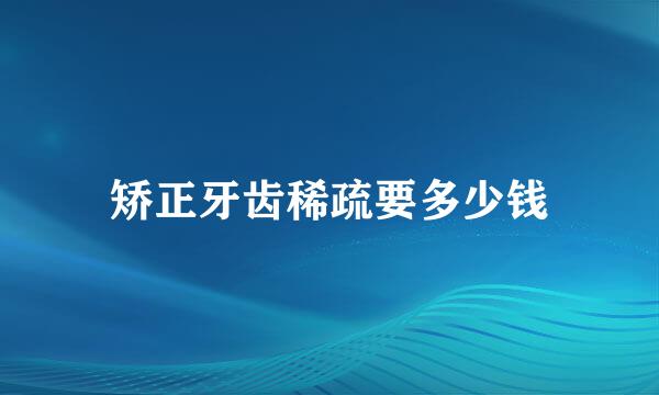矫正牙齿稀疏要多少钱