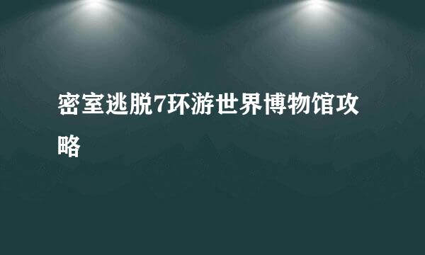 密室逃脱7环游世界博物馆攻略