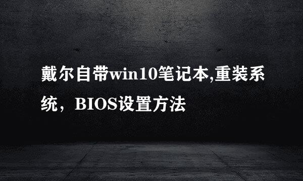 戴尔自带win10笔记本,重装系统，BIOS设置方法