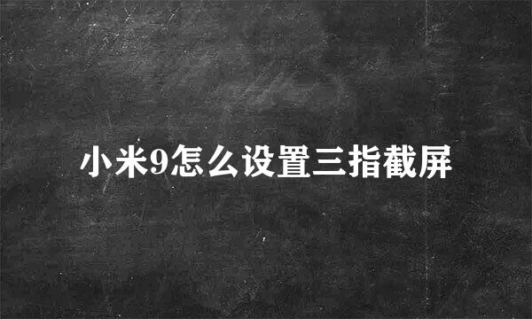 小米9怎么设置三指截屏