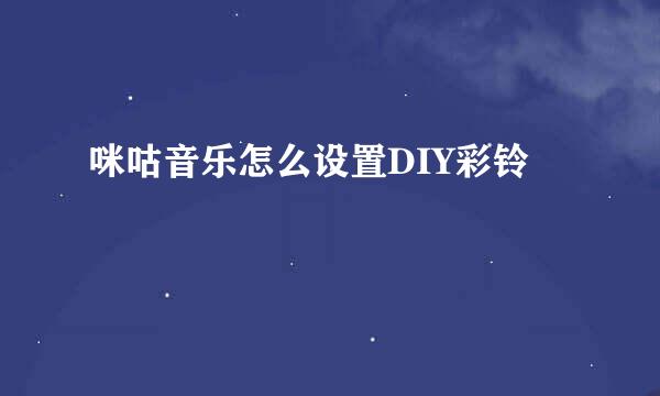 咪咕音乐怎么设置DIY彩铃