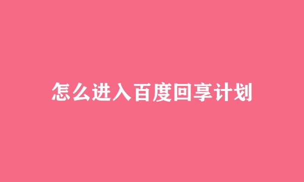 怎么进入百度回享计划
