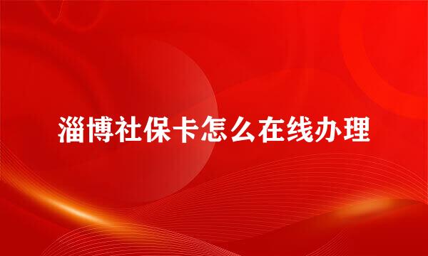 淄博社保卡怎么在线办理