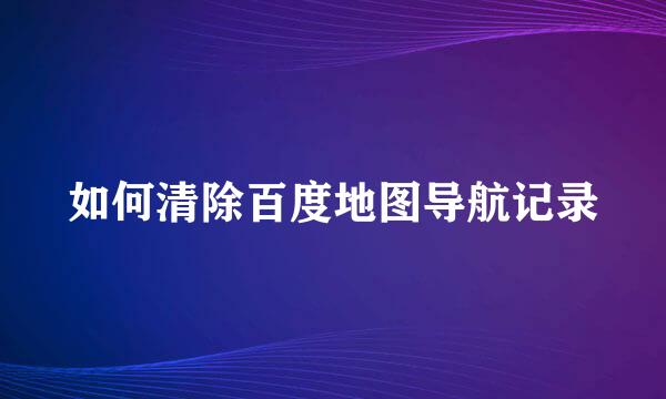 如何清除百度地图导航记录