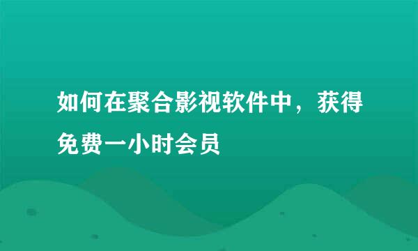 如何在聚合影视软件中，获得免费一小时会员